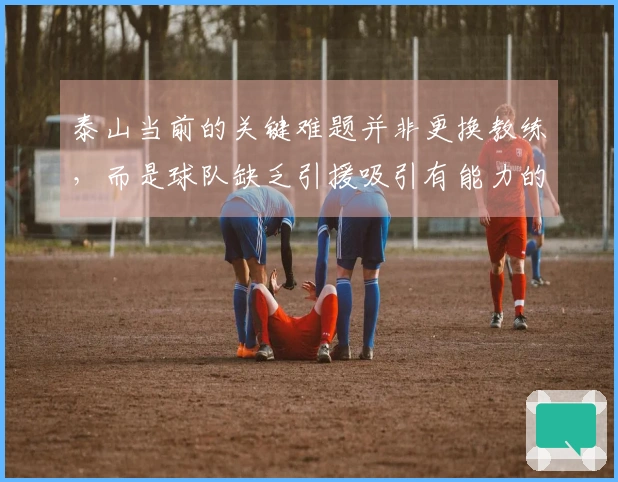 泰山当前的关键难题并非更换教练，而是球队缺乏引援吸引有能力的教练。
